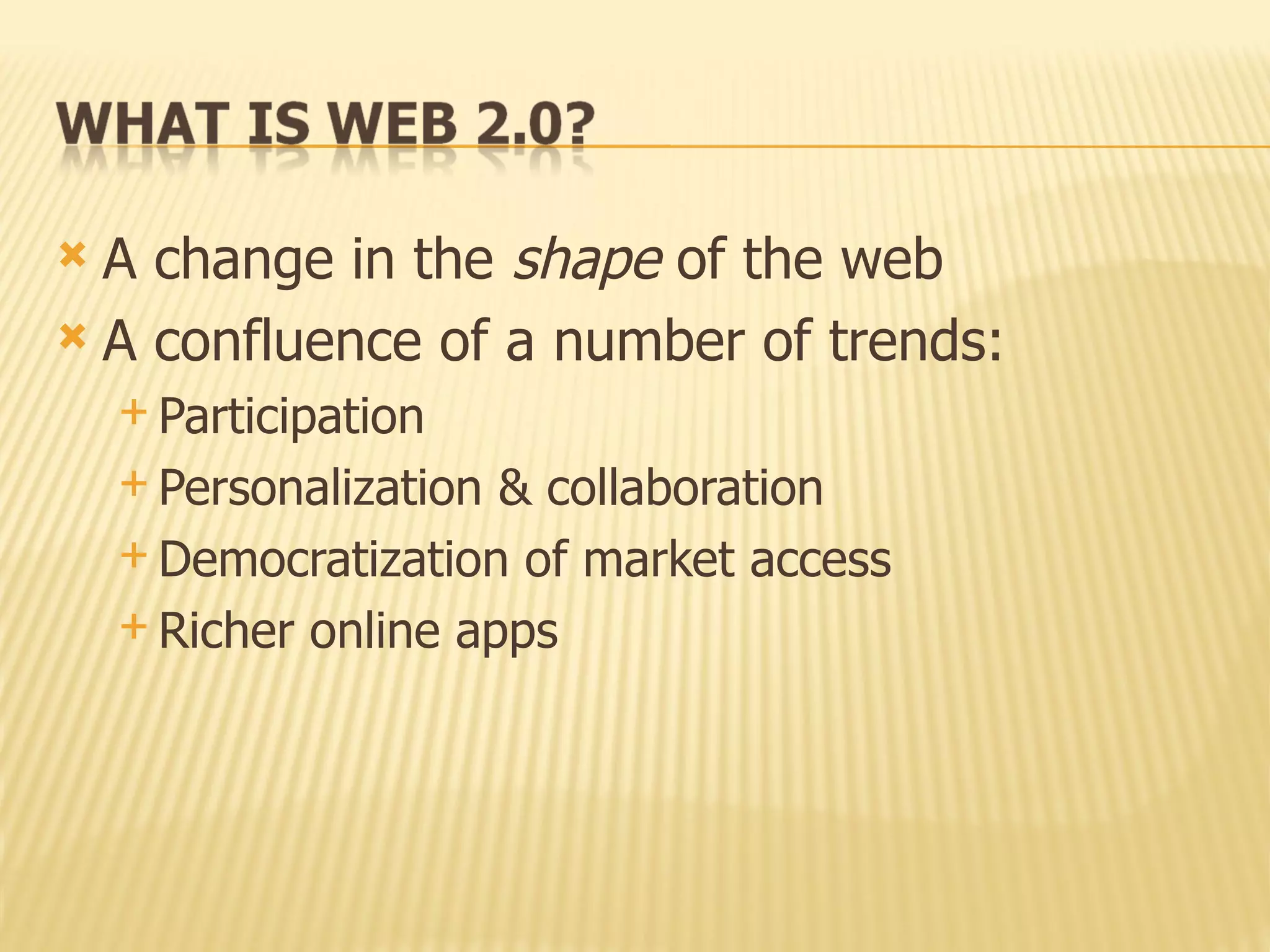 A change in the  shape  of the web A confluence of a number of trends: Participation Personalization & collaboration Democratization of market access Richer online apps 