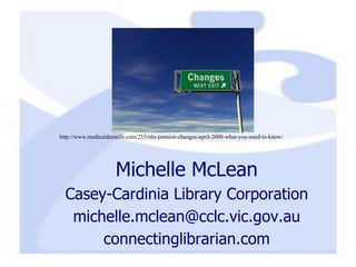 Michelle McLean Casey-Cardinia Library Corporation [email_address] connectinglibrarian.com http://www.medicaldentalfs.com/235/nhs-pension-changes-april-2008-what-you-need-to-know/ 
