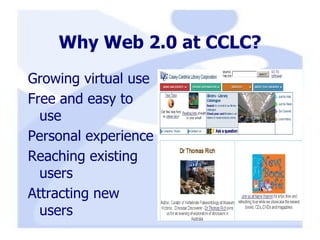 Why Web 2.0 at CCLC? Growing virtual use Free and easy to use Personal experience Reaching existing users Attracting new users 