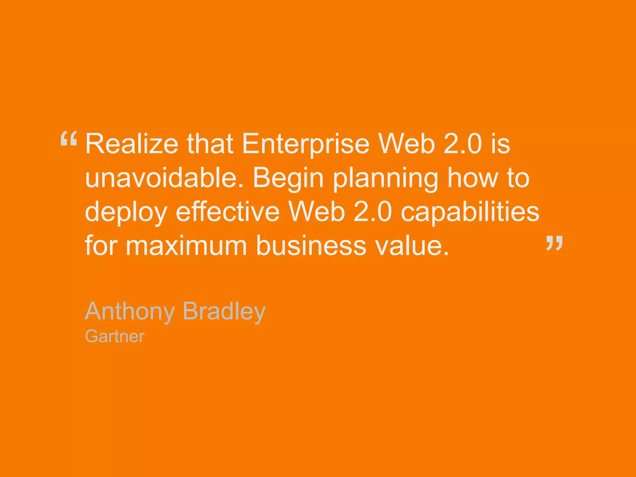 © Acando AB
Realize that Enterprise Web 2.0 is
unavoidable. Begin planning how to
deploy effective Web 2.0 capabilities
for maximum business value.
Anthony Bradley
Gartner
“
”
 