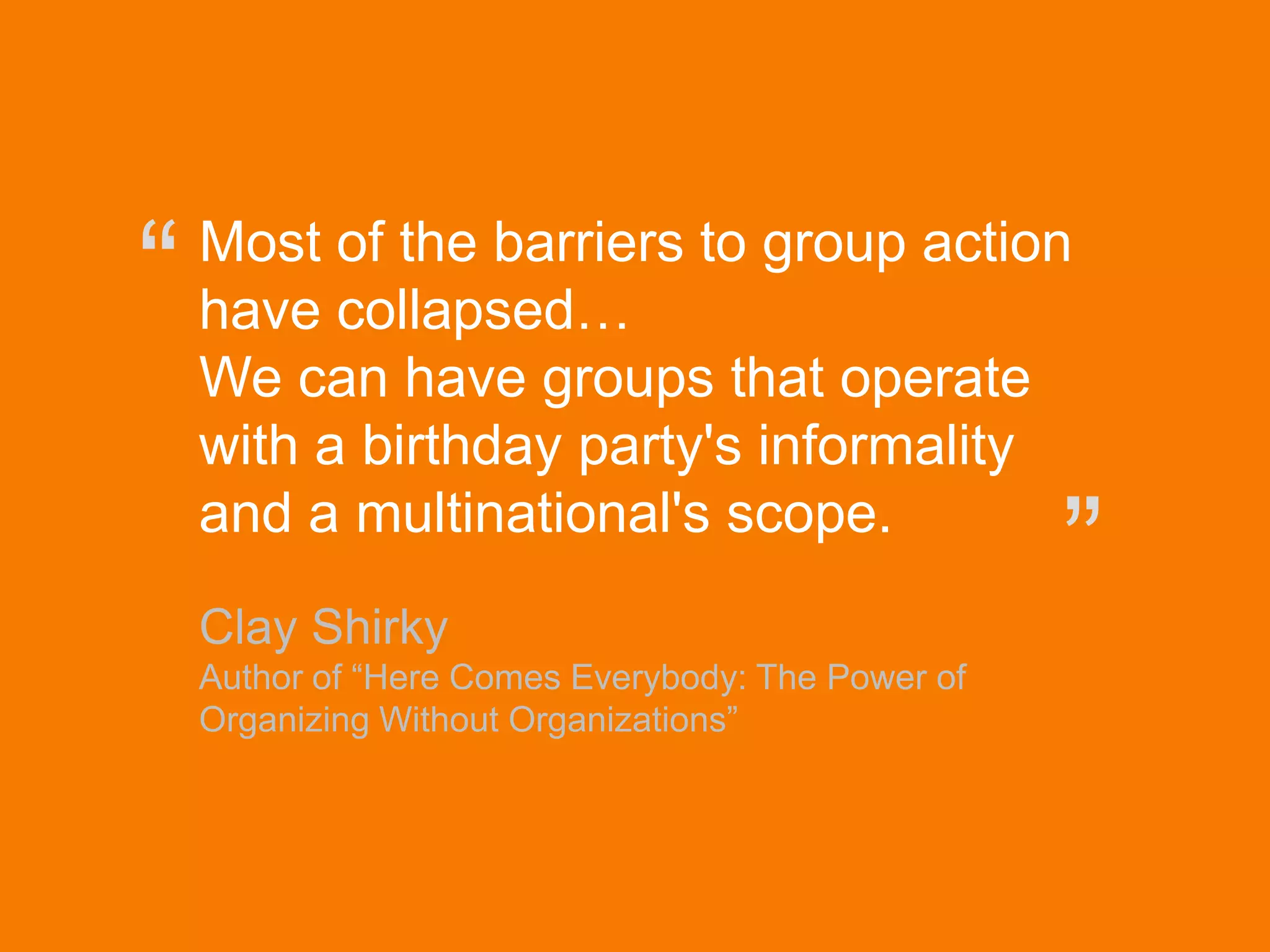 © Acando AB
Most of the barriers to group action
have collapsed…
We can have groups that operate
with a birthday party's informality
and a multinational's scope.
Clay Shirky
Author of “Here Comes Everybody: The Power of
Organizing Without Organizations”
“
”
 