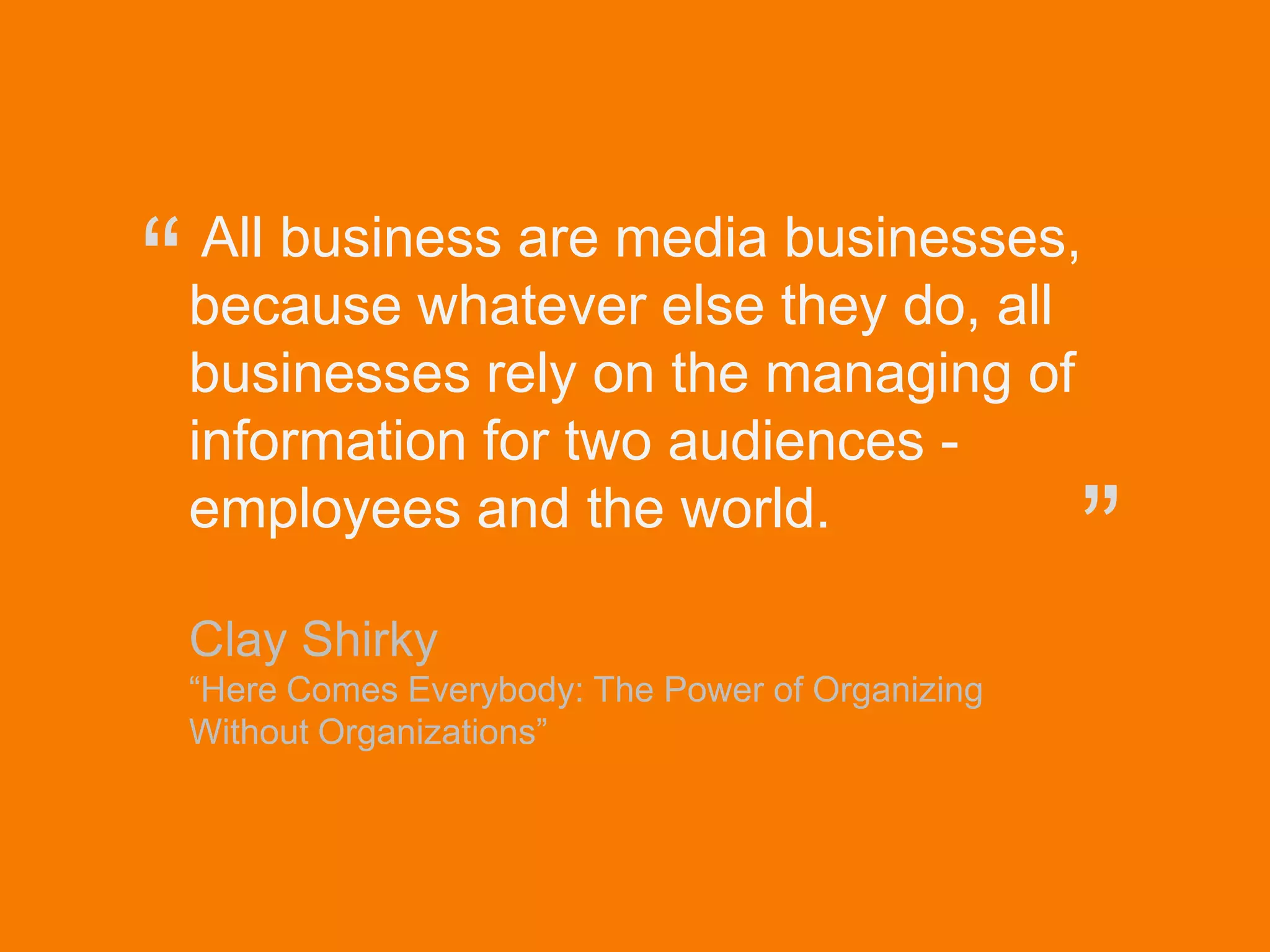 © Acando AB
All business are media businesses,
because whatever else they do, all
businesses rely on the managing of
information for two audiences -
employees and the world.
Clay Shirky
“Here Comes Everybody: The Power of Organizing
Without Organizations”
“
”
 