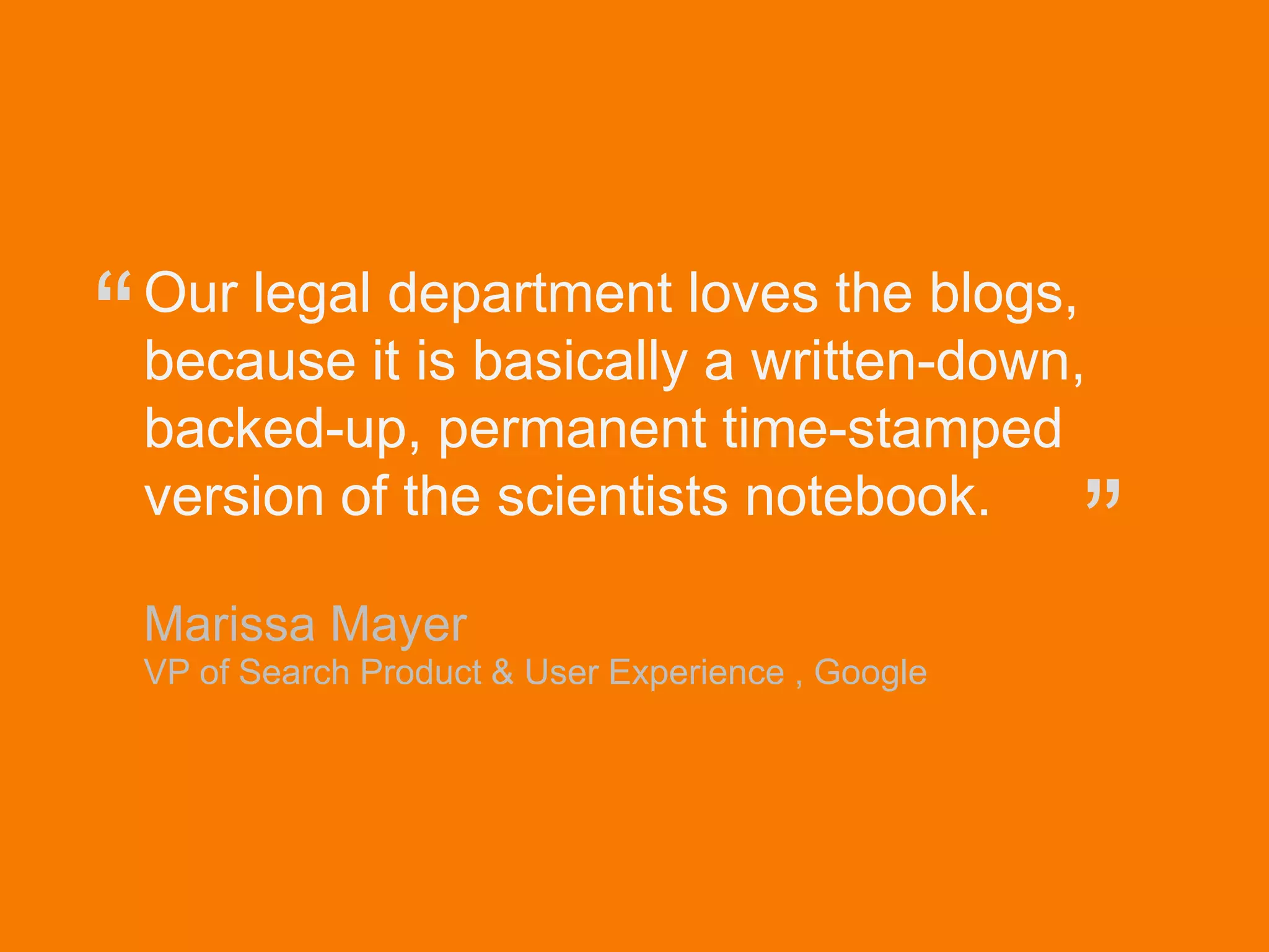 © Acando AB
Our legal department loves the blogs,
because it is basically a written-down,
backed-up, permanent time-stamped
version of the scientists notebook.
Marissa Mayer
VP of Search Product & User Experience , Google
“
”
 