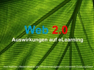 Web   2.0   Auswirkungen auf eLearning Axel Nattland | Mediendidaktik und Wissensmanagement | Universität Duisburg-Essen 