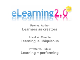 User vs. Author Learners as creators Local vs. Remote Learning is ubiquitous Private vs. Public Learning = performing 