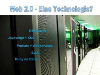 RSS-Feeds Javascript   + XML Portlets + Webservices SOA Ruby on Rails Web 2.0 - Eine Technologie?  