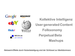 Kollektive Intelligenz Folksonomy User   generated   Content Perpetual   Beta Netzwerk-Effekte durch Nutzerbeteiligung sind der Schlüssel zur Marktdominanz   Mashups 