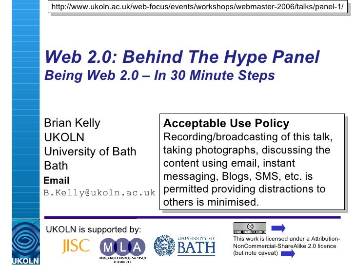 Web 2.0: Behind The Hype Panel Being Web 2.0 – In 30 Minute Steps  Brian Kelly UKOLN University of Bath Bath Email [email_...