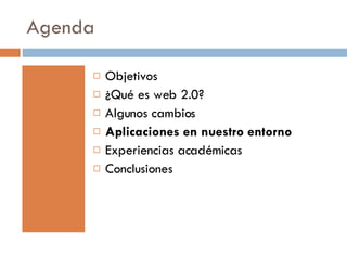 Agenda Objetivos ¿Qué es web 2.0? Algunos cambios Aplicaciones en nuestro entorno Experiencias académicas Conclusiones 