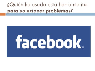 ¿Quién ha usado esta herramienta  para solucionar problemas ? 