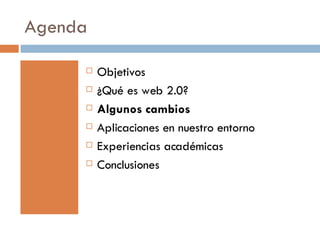 Agenda Objetivos ¿Qué es web 2.0? Algunos cambios Aplicaciones en nuestro entorno Experiencias académicas Conclusiones 