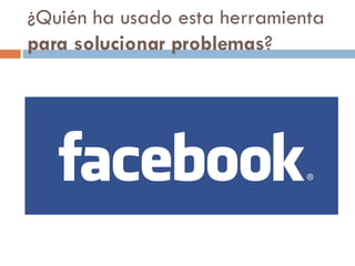 ¿Quién ha usado esta herramienta  para solucionar problemas ? 
