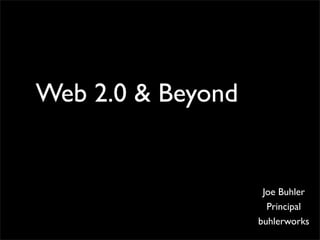 Web 2.0 & Beyond


                    Joe Buhler
                     Principal
                   buhlerworks
 