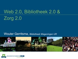 Web 2.0, Bibliotheek 2.0 &  Zorg 2.0 Wouter Gerritsma,  Bibliotheek Wageningen UR 