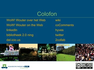 Colofon WoW !  Wouter  over het Web WoW !  Wouter  on the Web linkedIn bibliotheek  2.0  ning del.icio.us flickr wiki coComments hyves twitter 2collab slideshare   