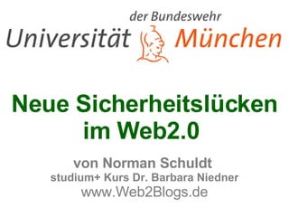 Neue Sicherheitslücken im Web2.0  von Norman Schuldt  studium+ Kurs Dr. Barbara Niedner www.Web2Blogs.de 