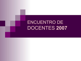 ENCUENTRO DE  DOCENTES  2007 