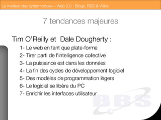 7 tendances majeures Tim O’Reilly et  Dale Dougherty : 1- Le web en tant que plate-forme 2- Tirer parti de l'intelligence collective 3- La puissance est dans les données 4- La fin des cycles de développement logiciel 5- Des modèles de programmation légers 6- Le logiciel se libère du PC 7- Enrichir les interfaces utilisateur 