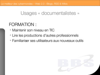 Usages « documentalistes » FORMATION : Maintenir son niveau en TIC Lire les productions d’autres professionnels Familiariser ses utilisateurs aux nouveaux outils 