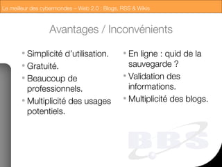 Avantages / Inconvénients Simplicité d’utilisation. Gratuité. Beaucoup de professionnels. Multiplicité des usages potentiels. En ligne : quid de la sauvegarde ? Validation des informations. Multiplicité des blogs. 