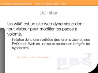 Définition Un wiki* est un site web dynamique dont tout visiteur peut modifier les pages à volonté.  Il réalise donc une synthèse des forums Usenet, des FAQ et du Web en une seule application intégrée (et hypertexte).  (*) « wiki » = vite en hawaïen !  