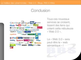 Conclusion Tous ces nouveaux services se croisent, tissent des liens qui créent cette nébuleuse « Web 2.0 ». Le « Web 3.0 » sera peut-être le « web sémantique » ! 