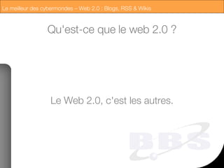 Qu'est-ce que le web 2.0 ? Le Web 2.0, c'est les autres. 