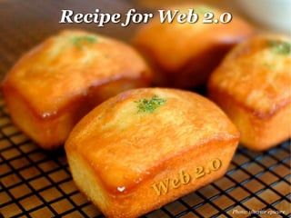 Recipe for Web 2.0




                2 .0
         W eb
                       Photo: ulterior epicure