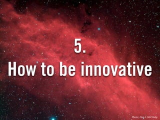 5.
How to be innovative

                 Photo: Don J. McCrady