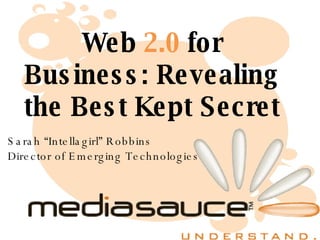 Web  2.0  for Business: Revealing the Best Kept Secret Sarah “Intellagirl” Robbins Director of Emerging Technologies 