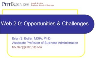 Web 2.0: Opportunities & Challenges Brian S. Butler, MSIA, Ph.D. Associate Professor of Business Administration  [email_address]   