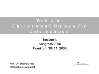 Web 2.0  Chancen und Risiken für Unternehmen hessen-it Kongress 2006 Frankfurt, 30. 11. 2006 Prof. Dr. Thomas Pleil Hochschule Darmstadt 