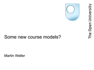 Some new course models? Martin Weller 