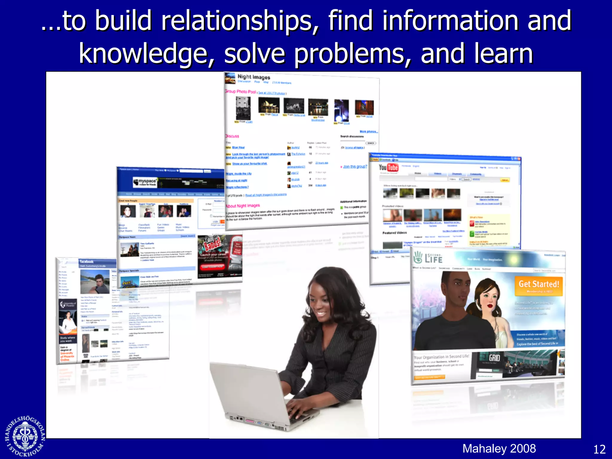 … to build relationships, find information and knowledge, solve problems, and learn Mahaley 2008 