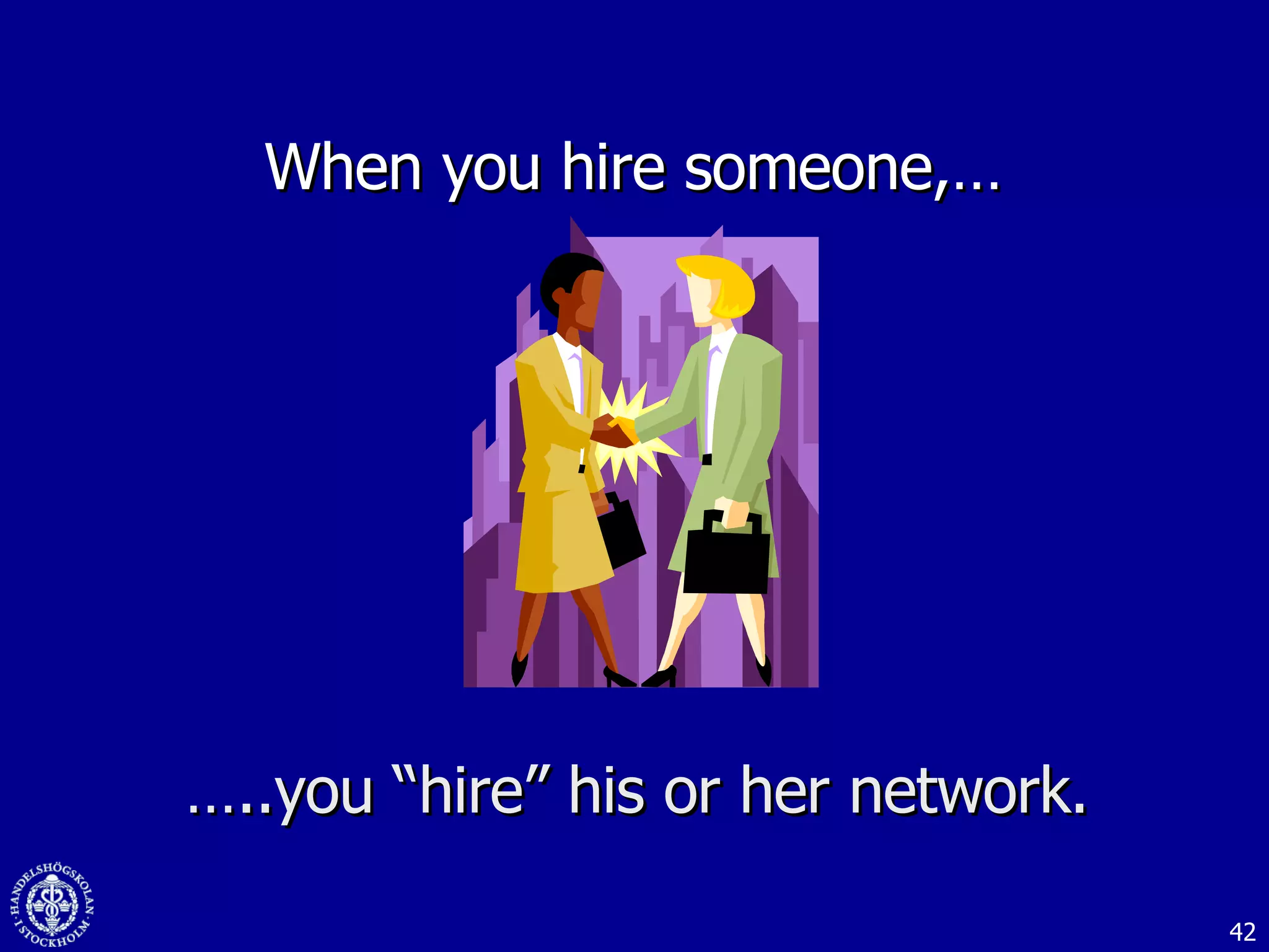 When you hire someone,…  … ..you “hire” his or her network. 