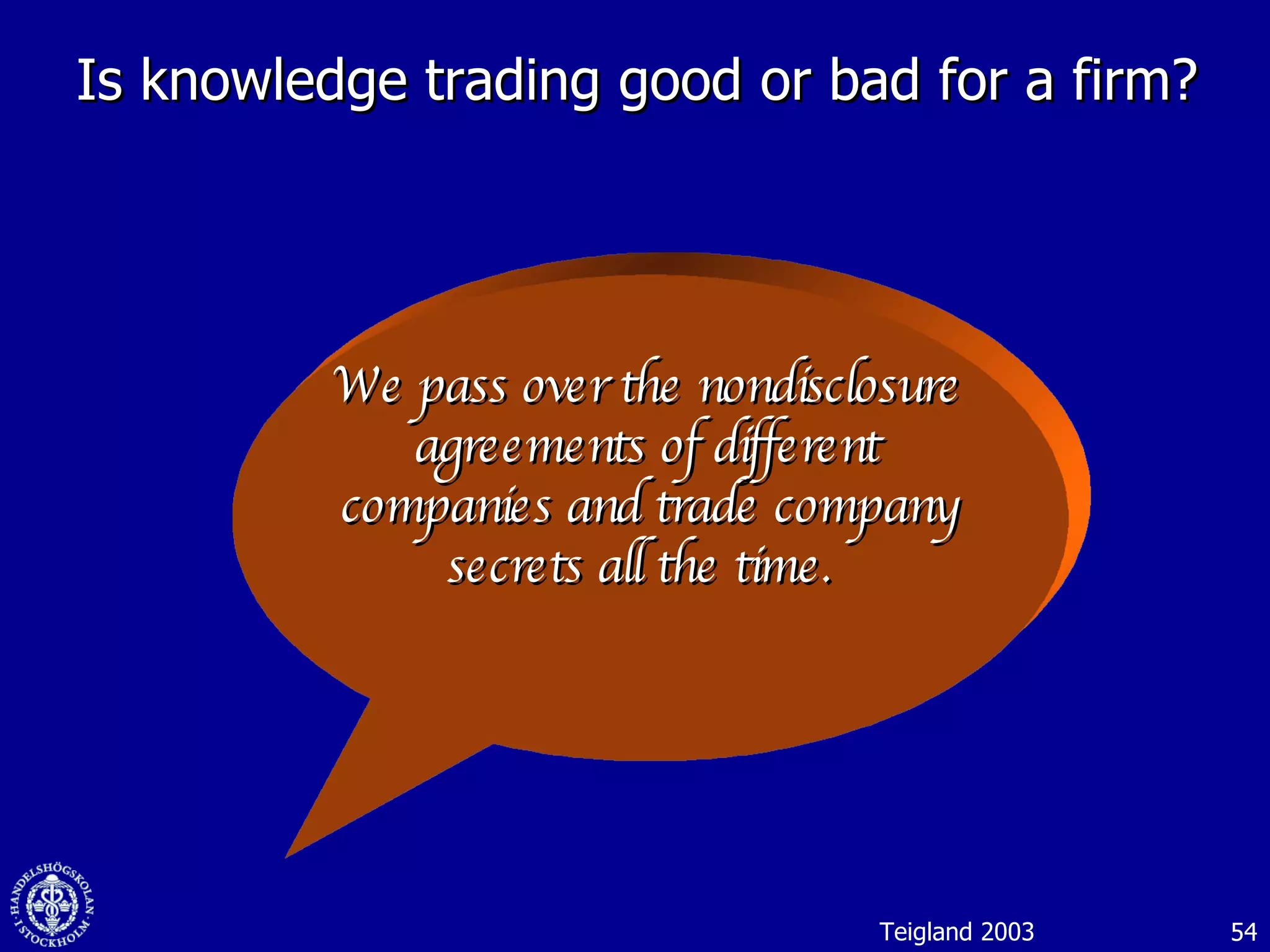 Is knowledge trading good or bad for a firm? We pass over the nondisclosure agreements of different companies and trade company secrets all the time.  Teigland 2003 