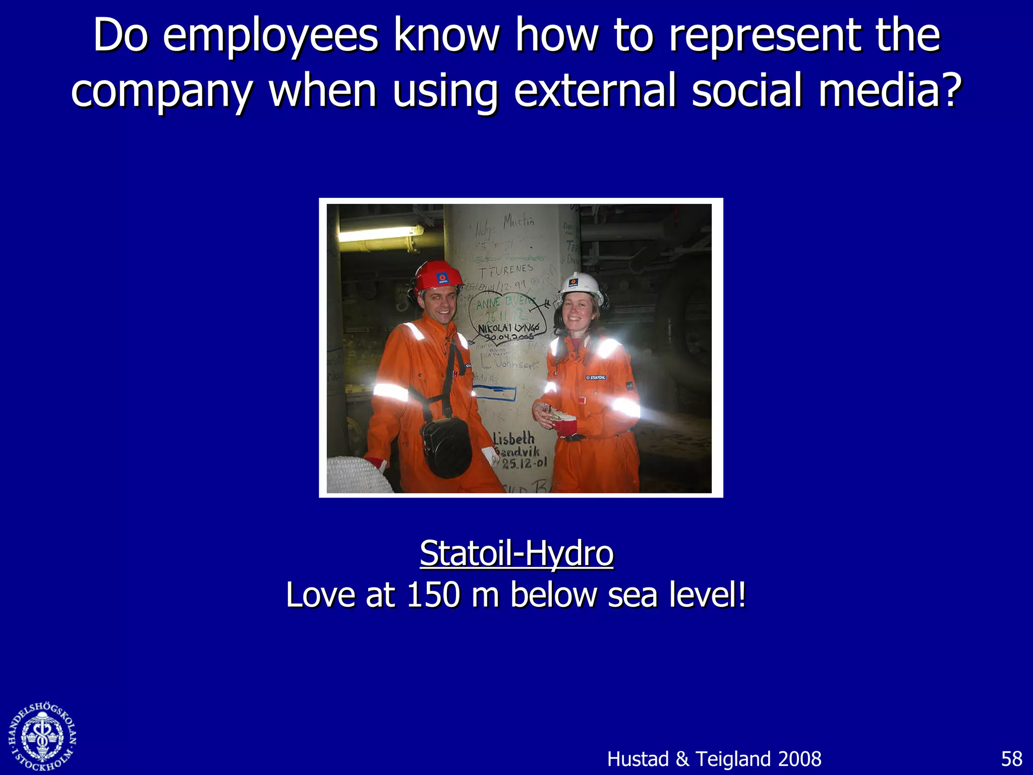 Do employees know how to represent the company when using external social media? Statoil-Hydro Love at 150 m below sea level! Hustad & Teigland 2008 