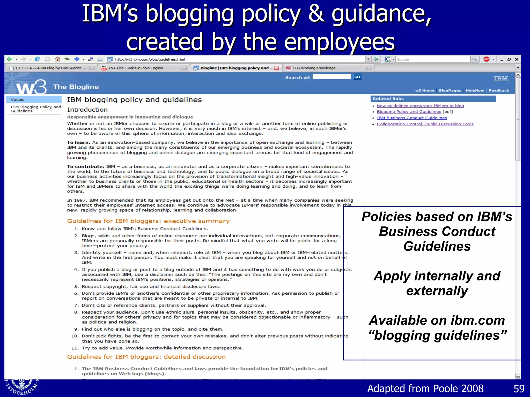 IBM’s blogging policy & guidance,  created by the employees Policies based on IBM’s Business Conduct Guidelines Apply internally and externally Available on ibm.com “ blogging guidelines” Adapted from Poole 2008 