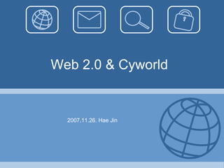 Web 2.0 & Cyworld 2007.11.26. Hae Jin 
