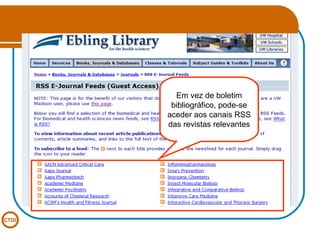 Em vez de boletim bibliográfico, pode-se aceder aos canais RSS das revistas relevantes 