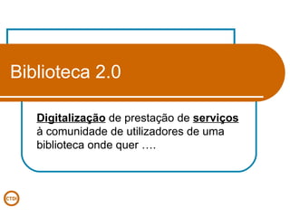 Biblioteca 2.0 Digitalização  de prestação de  serviços  à comunidade de utilizadores de uma biblioteca onde quer …. 
