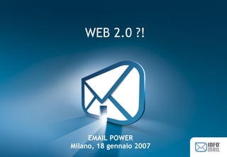 © 2007 - HOPLO S.r.l. – www.infomail.it - Alberto Giusti - a.giusti@hoplo.com 1
EMAIL POWER
Milano, 18 gennaio 2007
WEB 2.0 ?!
 