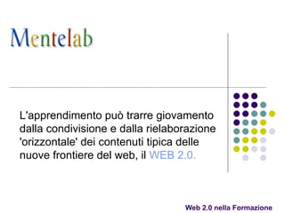 Web 2.0 nella Formazione  L'apprendimento può trarre giovamento dalla condivisione e dalla rielaborazione 'orizzontale' dei contenuti tipica delle nuove frontiere del web, il  WEB 2.0.   