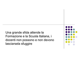 Una grande sfida attende la Formazione e la Scuola Italiana, i docenti non possono e non devono lasciarsela sfuggire  