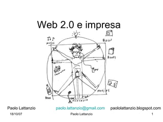 Web 2.0 e impresa




Paolo Lattanzio      paolo.lattanzio@gmail.com   paololattanzio.blogspot.com
 18/10/07                   Paolo Lattanzio                           1