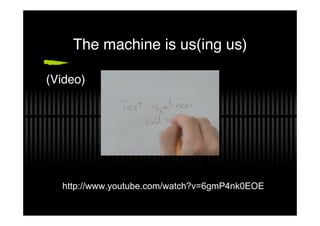 The machine is us(ing us)

(Video)




  http://www.youtube.com/watch?v=6gmP4nk0EOE