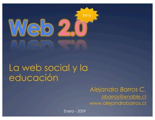 Beta




La web social y la
educación
                           Alejandro Barros C.
                              abarros@enable.cl
                           www.alejandrobarros.cl
            Enero - 2009
 