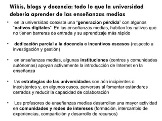 Wikis, blogs y docencia: todo lo que la universidad debería aprender de las enseñanzas medias <ul><li>en la universidad co...