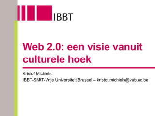 Web 2.0: een visie vanuit culturele hoek Kristof Michiels IBBT-SMIT-Vrije Universiteit Brussel – kristof.michiels@vub.ac.be 