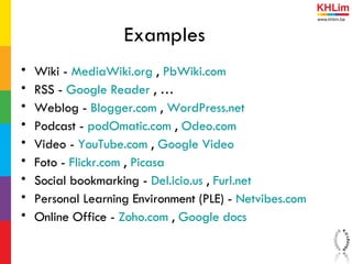 Examples  <ul><li>Wiki -  MediaWiki.org  ,  PbWiki.com </li></ul><ul><li>RSS -  Google Reader  , … </li></ul><ul><li>Weblo...